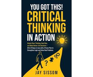 You Got This! Critical Thinking in Action: Unlock Clear Thinking, Beat Bias, and Make Better Life Decisions - All in 31 Days or Less with a Proven Plan to Strengthen Logic and Solve Real Problems