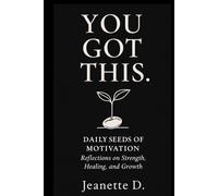 You Got This: Daily Seeds Of Motivation..Reflections on Strength, Healing & Growing Through Anything