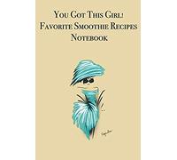 You Got This Girl! Favorite Smoothie Recipes Notebook: Stylishly Illustrated Little Notebook For You To Record All Your Favorite Smoothie Recipes And Add A Few Special Ones Of Your Own!