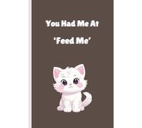 You Had Me at Feed Me: A Sarcastic Cat Lover Notebook For Food-Motivated Felines And Their Obedient Humans