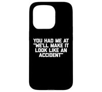 You Had Me at We'll Make It Look Like an Accident - Drôle Coque pour iPhone 15 Pro