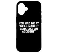 You Had Me at We'll Make It Look Like an Accident - Drôle Coque pour iPhone 16