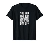 You Had One Job and You Got Fired on Your Day Off Joke T-Shirt