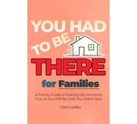 YOU HAD TO BE THERE - For Families: A Family Guide to Stronger Identity, Fun Traditions, Screen-Free Games and Meaningful Activities That Turn Into Beautiful, Lifelong Memories