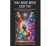 You Have Been Lied To!: The Truth About Gender, Consciousness, And The Human Experience