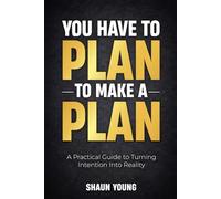 You Have To Plan To Make A Plan: A Practical Guide To Turning Intention Into Reality