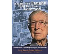 You Haven't Taught Until They Have Learned: John Wooden's Teaching Principles And Practices