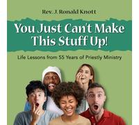 You Just Can’t Make This Stuff Up!: Life Lessons from 55 years of Priestly Ministry