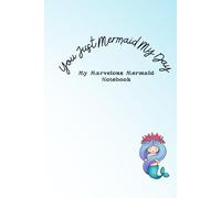 You Just Mermaid My Day: My Marvelous Mermaid Notebook