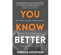 You Know Better: How Smart, Capable People Get Stuck and the Proven Framework to Break the Pattern for Good