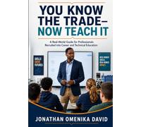 You Know the Trade-Now Teach It: A Real-World Guide for Professionals Recruited into Career and Technical Education