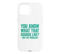 You Know What That Sounds Like Not My Problem Coque pour iPhone 15