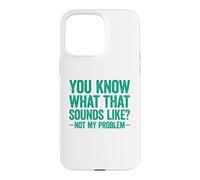 You Know What That Sounds Like Not My Problem Coque pour iPhone 15 Pro Max