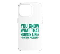 You Know What That Sounds Like Not My Problem Coque pour iPhone 16 Pro