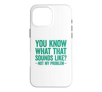You Know What That Sounds Like Not My Problem Coque pour iPhone 16 Pro Max