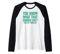 You Know What That Sounds Like Not My Problem Manche Raglan