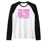 You Know What That Sounds Like Not My Problem Manche Raglan