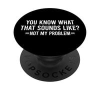 You Know What That Sounds Like Not My Problem PopSockets PopGrip Adhésif