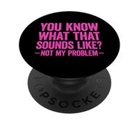 You Know What That Sounds Like Not My Problem PopSockets PopGrip Adhésif