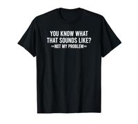 You Know What That Sounds Like Not My Problem T-Shirt Graphique avec Valeur