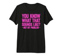 You Know What That Sounds Like Not My Problem T-Shirt Haut de Gamme