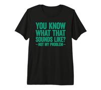 You Know What That Sounds Like Not My Problem T-Shirt Haut de Gamme