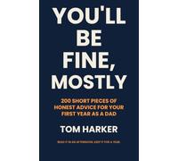You’ll Be Fine, Mostly: 200 Short Pieces of Honest Advice for Your First Year as a Dad