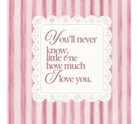 You’ll never know little one how much I love you