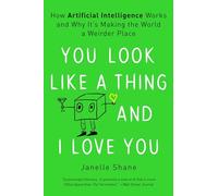 You Look Like a Thing and I Love You: How Artificial Intelligence Works and Why It's Making the World a Weirder Place