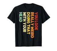 You Look Really Weird Do That with Your Head Retro Twist T-Shirt