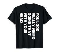 You Look Really Weird Do That with Your Head Witty Blagues T-Shirt