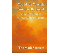 You Made Yourself Small to Be Loved: Now It’s Time to Grow Without Limits