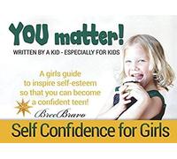 You Matter: A Girls Guide To Inspire Self-Esteem So That You Can Become A Confident Teen! Written By A Kid, Specially For Kids