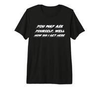 You May Ask Yourself, Well How did I Get Here | 80s T-Shirt Haut de Gamme