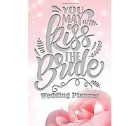 You May Kiss The Bride Wedding Planner: Wedding Planning Checklist And Organizer Guide To Help Plan Your Perfect Big Day!