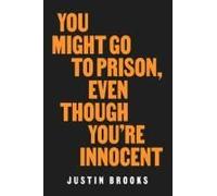 You Might Go To Prison, Even Though You're Innocent