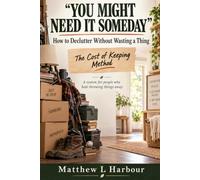 You Might Need it Someday: How to Declutter Without Wasting a Thing The Cost of Keeping Method A system for people who hate throwing things away