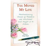 You Moved My Life: Heartwarming Stories Of Teachers Who Mentored And Taught Us To Dream