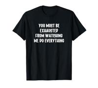 You Must Be Exhausted from Watching Me Do Everything T-Shirt