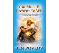 You Must Be Present to Win: A Guide to Spiritual Awakening and Personal Growth