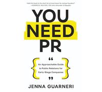 You Need PR: An Approachable Guide to Public Relations for Early-Stage Companies