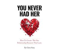 You Never Had Her: How To Create The One Relationship Dynamic That Lasts