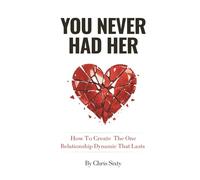 You Never Had Her: How To Create The One Relationship Dynamic That Lasts