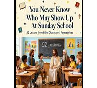 You Never Know Who May Show Up At Sunday School: 52 Lessons From Bible Characters Perspectives
