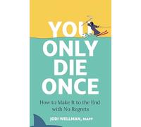 You Only Die Once: How To Make It To The End With No Regrets