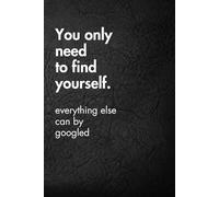 You Only Need To Find Yourself. Everything Else Can By Googled: Funny Motivational Journal for Job & Life - The Perfect Inspirational Gift Notebook