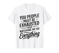 You People Must be Exhausted from Watching Me Do Everything T-Shirt