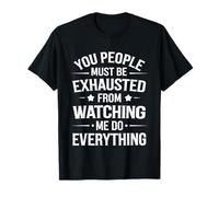You People Must be Exhausted from Watching Me Do Everything T-Shirt