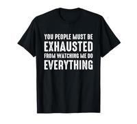 You People Must be Exhausted from Watching Me Do Everything T-Shirt