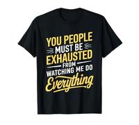 You People Must be Exhausted from Watching Me Do Everything T-Shirt
